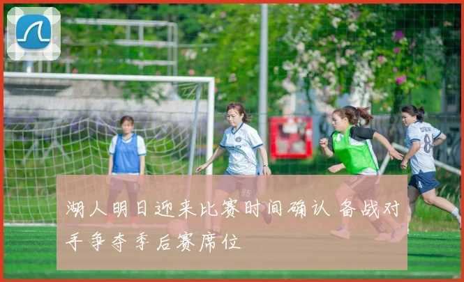 湖人明日迎来比赛时间确认 备战对手争夺季后赛席位