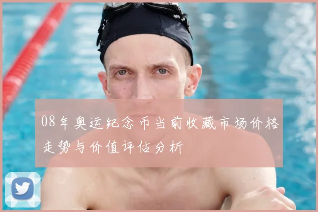 08年奥运纪念币当前收藏市场价格走势与价值评估分析