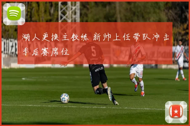 湖人更换主教练 新帅上任带队冲击季后赛席位