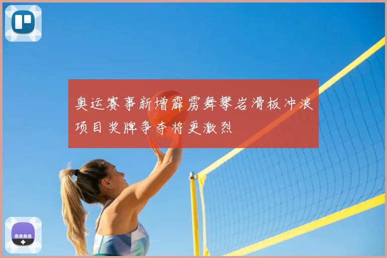 奥运赛事新增霹雳舞攀岩滑板冲浪项目奖牌争夺将更激烈