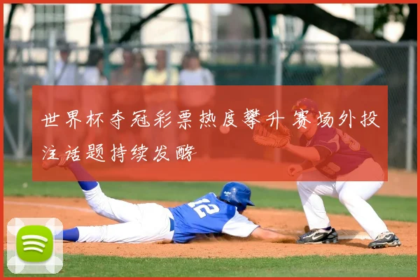 世界杯夺冠彩票热度攀升 赛场外投注话题持续发酵