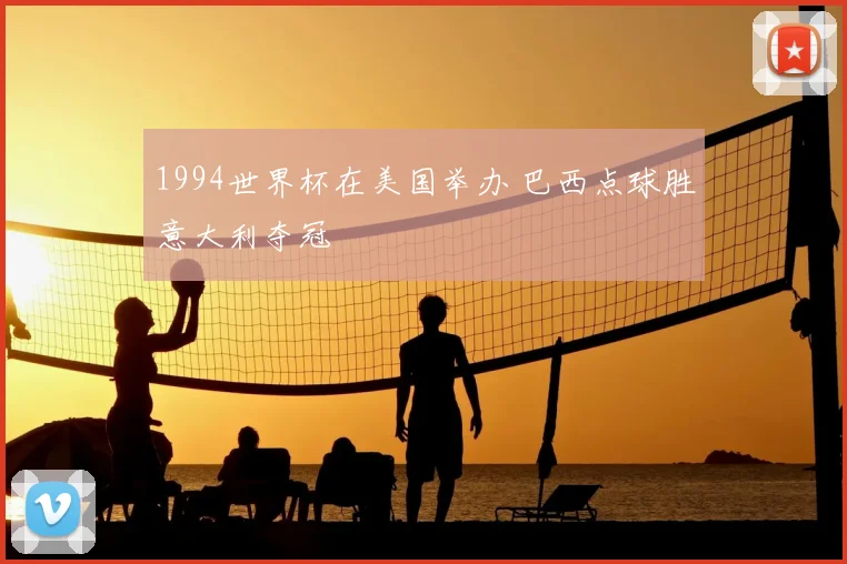 1994世界杯在美国举办 巴西点球胜意大利夺冠