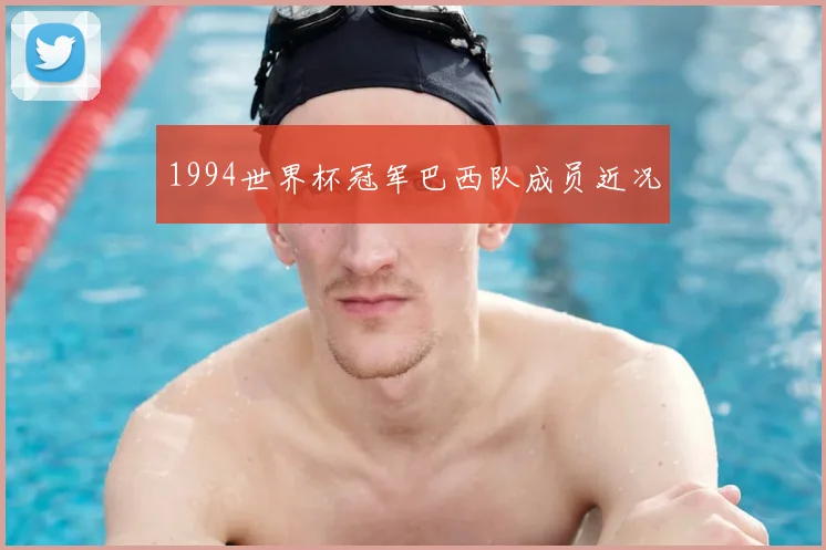 1994世界杯冠军巴西队成员近况