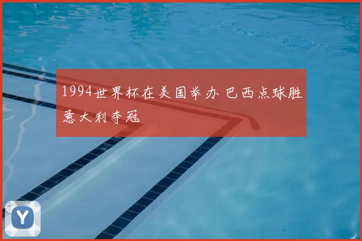 1994世界杯在美国举办 巴西点球胜意大利夺冠