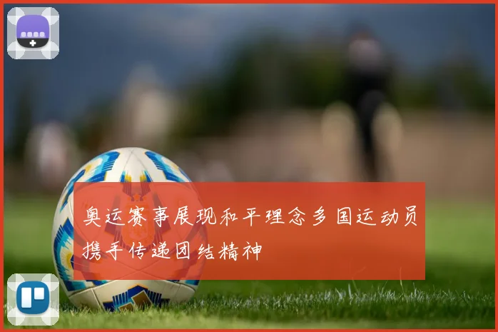 奥运赛事展现和平理念多国运动员携手传递团结精神
