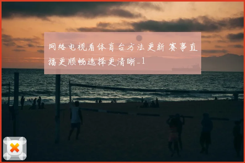 网络电视看体育台方法更新 赛事直播更顺畅选择更清晰_1