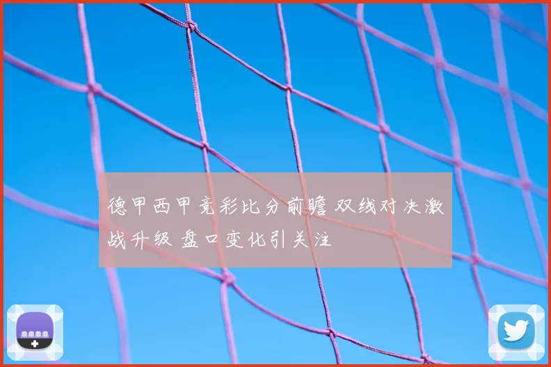 德甲西甲竞彩比分前瞻 双线对决激战升级 盘口变化引关注