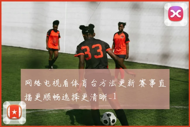 网络电视看体育台方法更新 赛事直播更顺畅选择更清晰_1