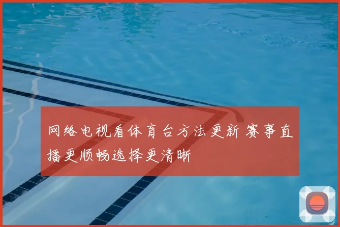 网络电视看体育台方法更新 赛事直播更顺畅选择更清晰