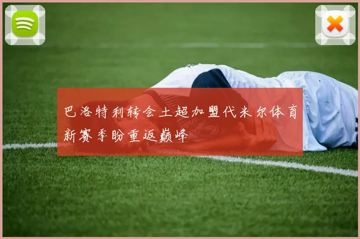 巴洛特利转会土超加盟代米尔体育新赛季盼重返巅峰