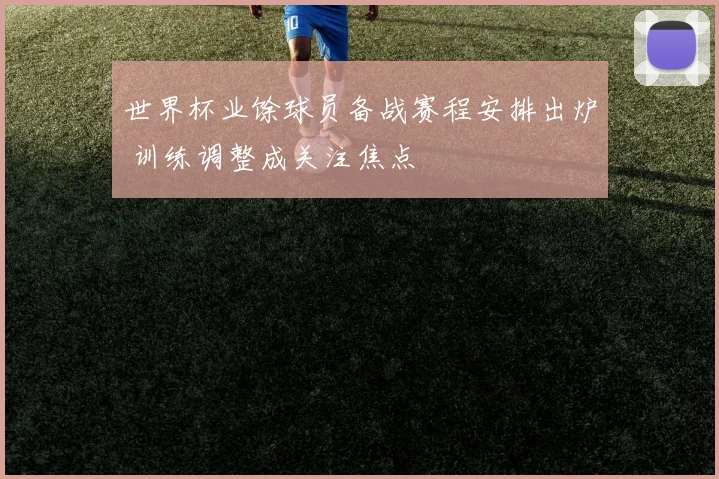 世界杯业馀球员备战赛程安排出炉 训练调整成关注焦点