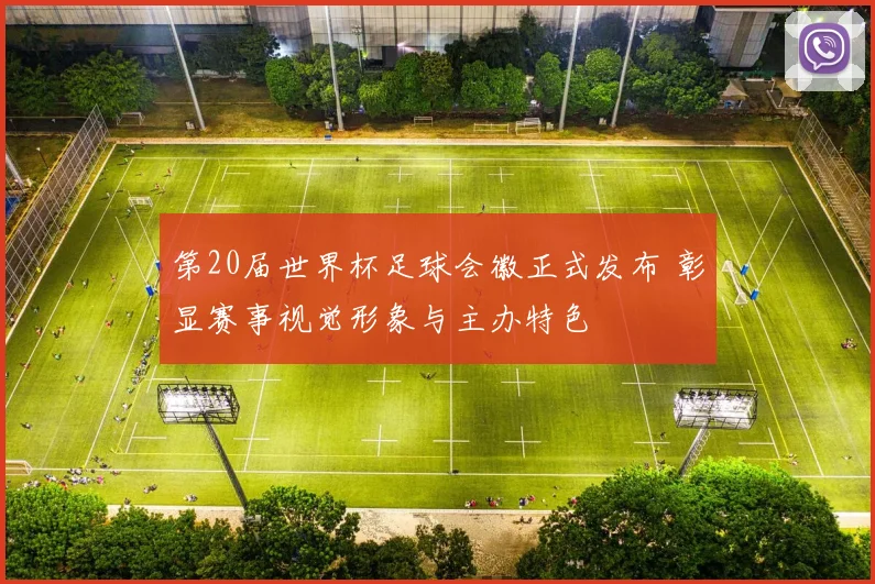 第20届世界杯足球会徽正式发布 彰显赛事视觉形象与主办特色