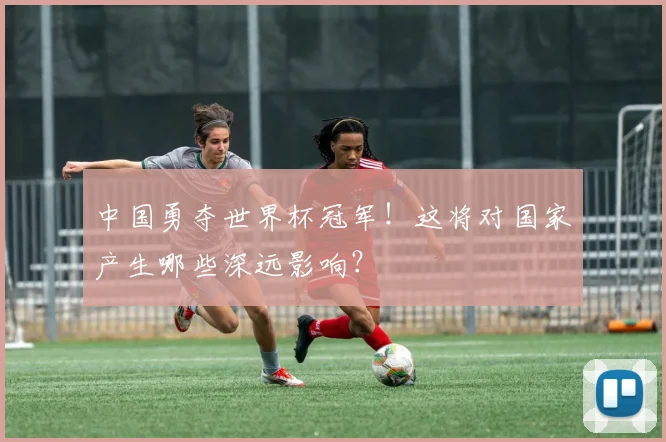 中国勇夺世界杯冠军！这将对国家产生哪些深远影响？