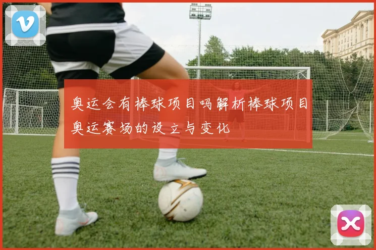 奥运会有棒球项目吗解析棒球项目奥运赛场的设立与变化